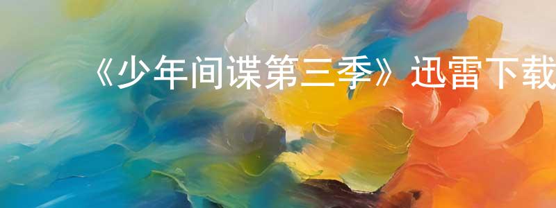 陈继刚发布《少年间谍第三季》迅雷下载/在线观看-犯罪历史-美剧天堂